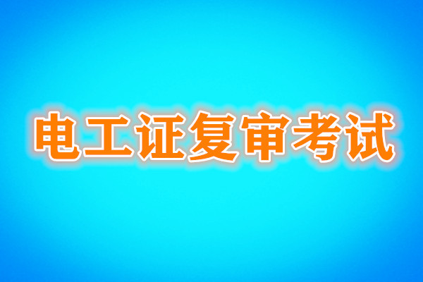 電工證復(fù)審還需要考試嗎？考試內(nèi)容是什么？