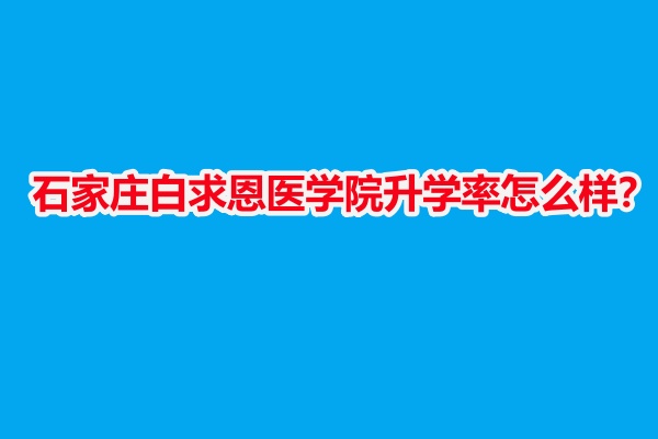石家莊白求恩醫(yī)學院升學率怎么樣？