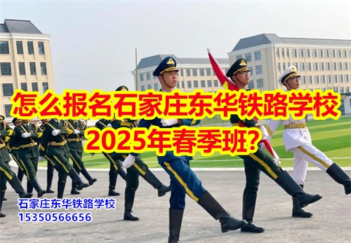 2025年石家莊東華鐵路學(xué)校春招怎么報名？